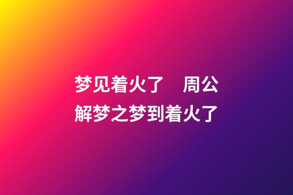 梦见着火了　周公解梦之梦到着火了